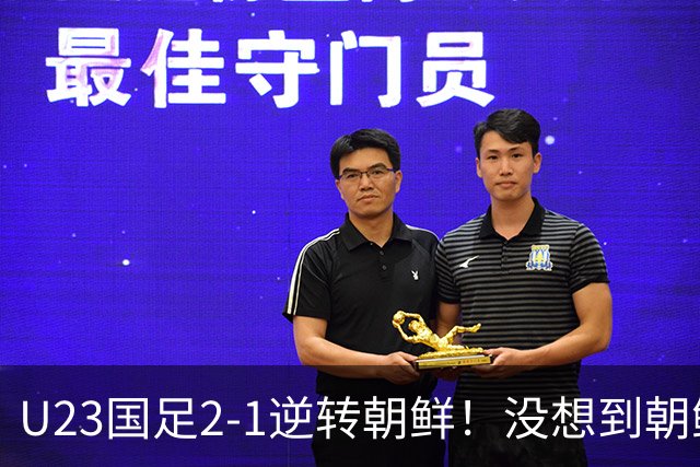 U23国足2-1逆转朝鲜！没想到朝鲜主帅赛后这么说，彻底破防！